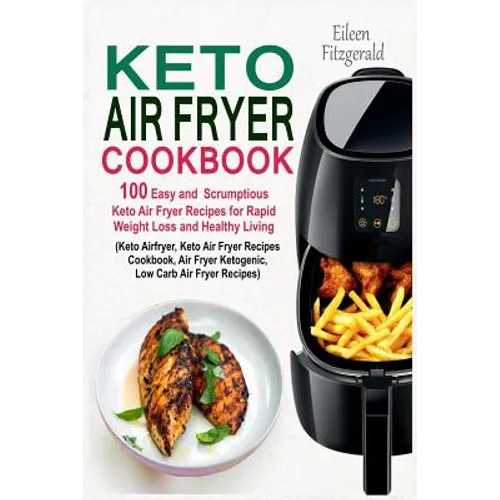 Keto Air Fryer Cookbook: 100 Easy and Scrumptious Keto Air Fryer Recipes for Rapid Weight Loss and Healthy Living (Keto Airfryer, Keto Air Frye - Paperback